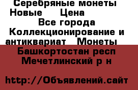 Серебряные монеты .Новые.  › Цена ­ 10 000 - Все города Коллекционирование и антиквариат » Монеты   . Башкортостан респ.,Мечетлинский р-н